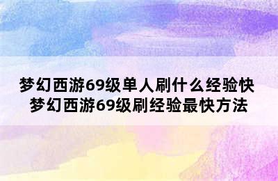 梦幻西游69级单人刷什么经验快 梦幻西游69级刷经验最快方法